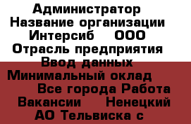 Администратор › Название организации ­ Интерсиб-T, ООО › Отрасль предприятия ­ Ввод данных › Минимальный оклад ­ 30 000 - Все города Работа » Вакансии   . Ненецкий АО,Тельвиска с.